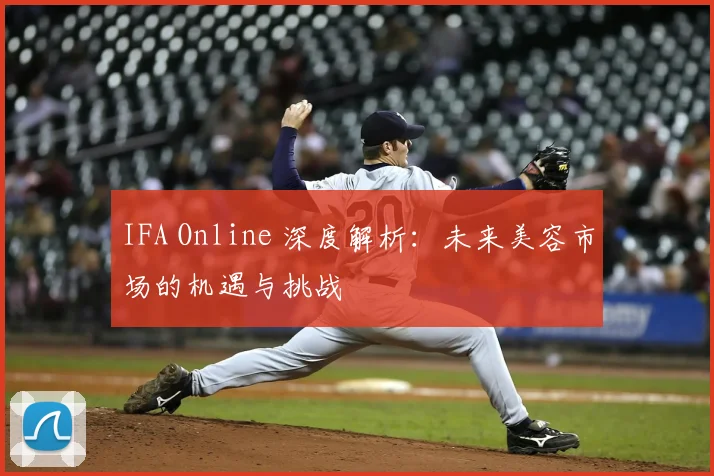 IFA Online 深度解析:未来美容市场的机遇与挑战