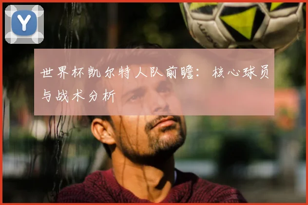 世界杯凯尔特人队前瞻：核心球员与战术分析