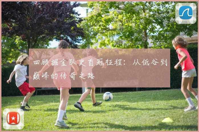 回顾掘金队史首冠征程:从低谷到巅峰的传奇之路