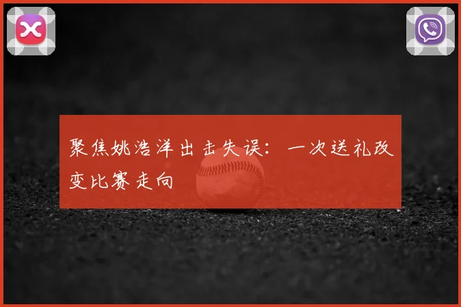 聚焦姚浩洋出击失误：一次送礼改变比赛走向