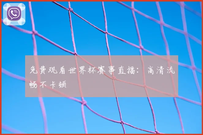免费观看世界杯赛事直播：高清流畅不卡顿