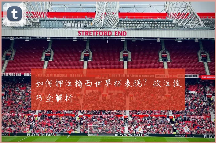 如何押注梅西世界杯表现？投注技巧全解析