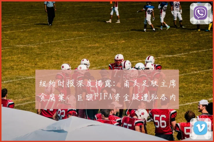 纽约时报深度揭露：南美足联主席贪腐案，巨额FIFA资金疑遭私吞内幕追踪