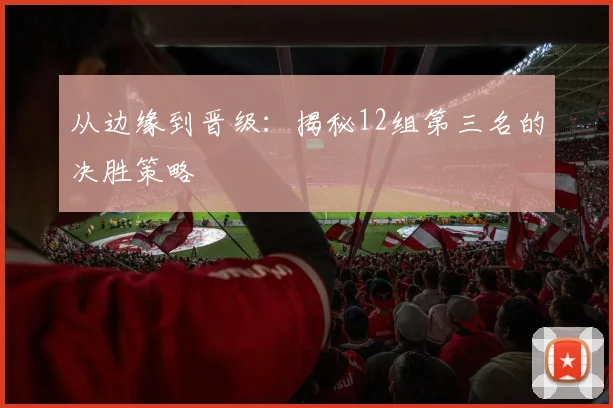 从边缘到晋级：揭秘12组第三名的决胜策略