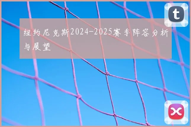 纽约尼克斯2024-2025赛季阵容分析与展望