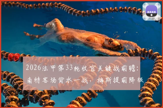 2026法甲第33轮收官关键战前瞻：南特客场背水一战，梅斯提前降级后格局生变