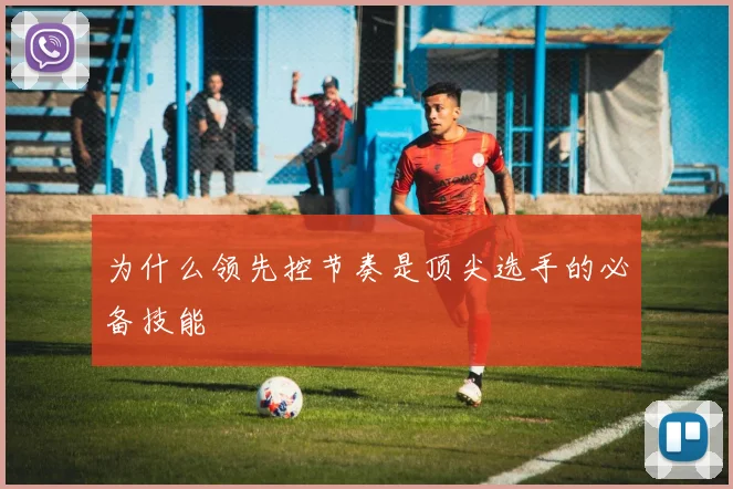 为什么领先控节奏是顶尖选手的必备技能