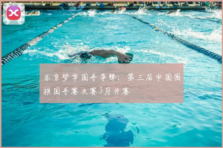 东京梦华国手争锋:第三届中国围棋国手赛决赛3月开赛