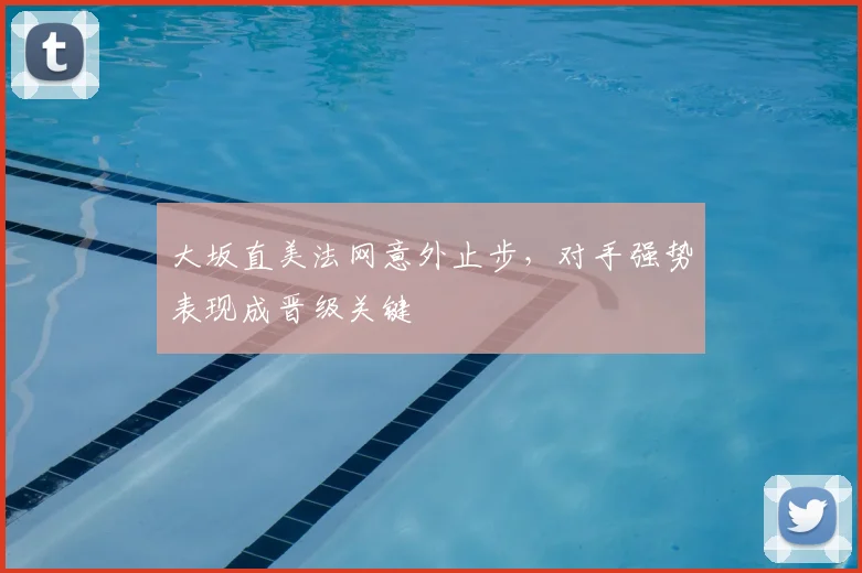 大坂直美法网意外止步，对手强势表现成晋级关键