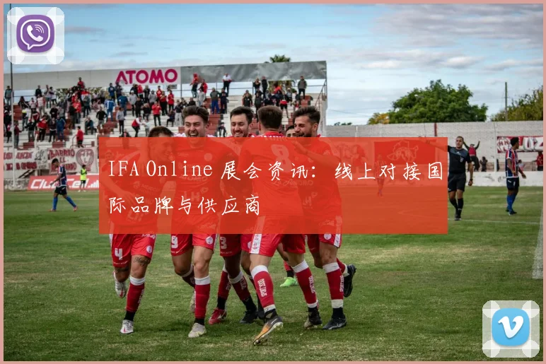 IFA Online 展会资讯：线上对接国际品牌与供应商